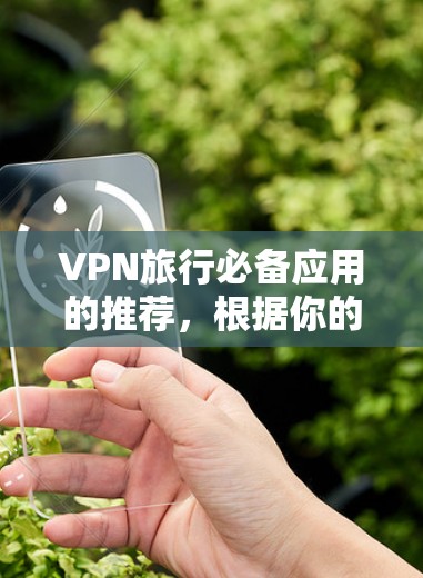 VPN旅行必备应用的推荐，根据你的需求和预算进行选择