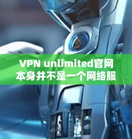 VPN unlimited官网本身并不是一个网络服务，而是指一种通过互联网实现VPN服务的平台或平台。因此，无法直接下载VPN unlimited官网