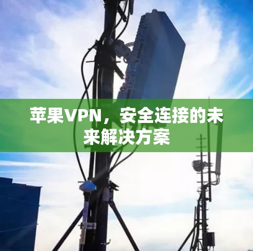苹果VPN，安全连接的未来解决方案