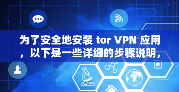 为了安全地安装 tor VPN 应用,以下是一些详细的步骤说明,帮助您顺利完成安装过程 为了安全地安装 tor VPN 应用,以下是一些详细的步骤说明,帮助您顺利完成安装过程