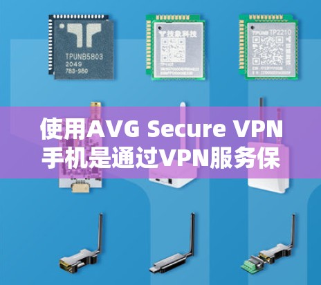 使用AVG Secure VPN手机是通过VPN服务保护在线账户的安全性的一种方式。以下是一些步骤和注意事项，帮助您使用AVG Secure VPN手机