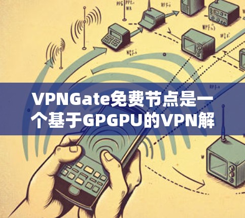 VPNGate免费节点是一个基于GPGPU的VPN解决方案,提供了基于网络的高速连接。以下是关于VPNGate免费节点的详细信息 VPNGate免费节点是一个基于GPGPU的VPN解决方案,提供了基于网络的高速连接。以下是关于VPNGate免费节点的详细信息