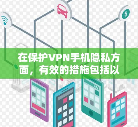 在保护VPN手机隐私方面，有效的措施包括以下几点