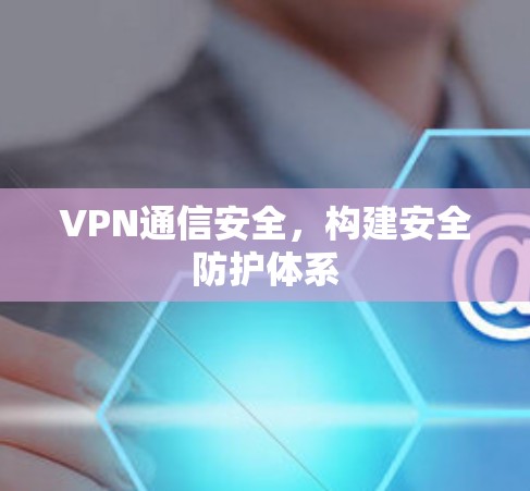 VPN通信安全，构建安全防护体系