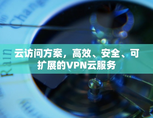 云访问方案，高效、安全、可扩展的VPN云服务