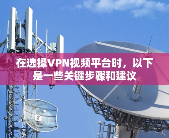 在选择VPN视频平台时，以下是一些关键步骤和建议
