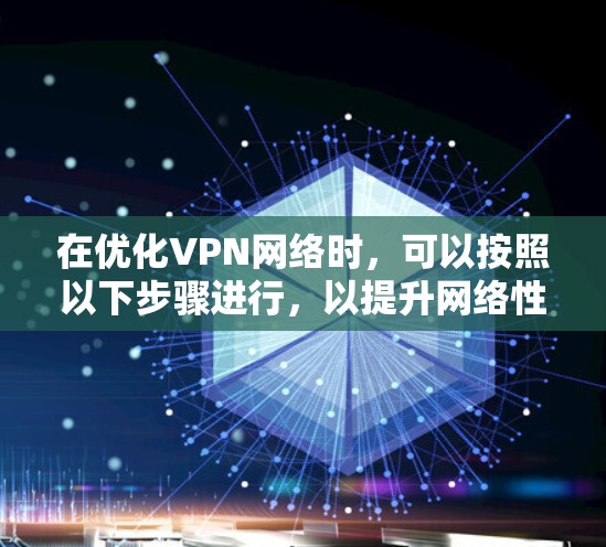 在优化VPN网络时，可以按照以下步骤进行，以提升网络性能和安全性