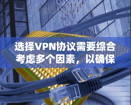 选择VPN协议需要综合考虑多个因素，以确保数据安全、网络稳定和用户体验。以下是一个系统化的指南，帮助您合理选择VPN协议
