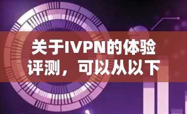 关于IVPN的体验评测，可以从以下几个方面进行分析