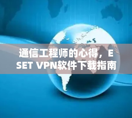 通信工程师的心得，ESET VPN软件下载指南