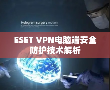 ESET VPN电脑端安全防护技术解析