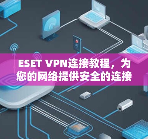 ESET VPN连接教程，为您的网络提供安全的连接方式