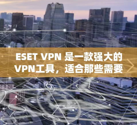 ESET VPN 是一款强大的VPN工具，适合那些需要确保安全连接的人使用。以下是对它的详细体验和建议