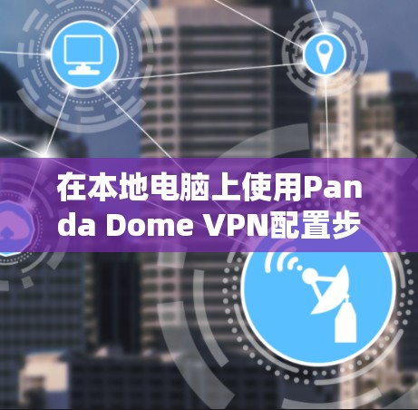 在本地电脑上使用Panda Dome VPN配置步骤如下