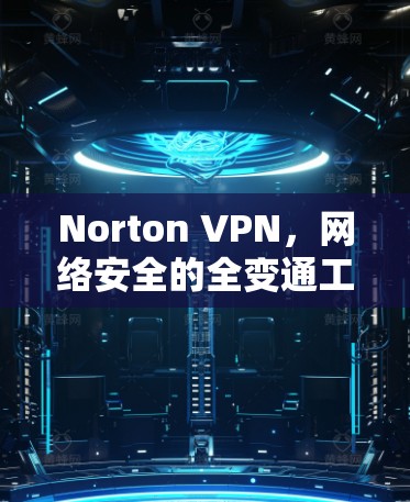Norton VPN，网络安全的全变通工具