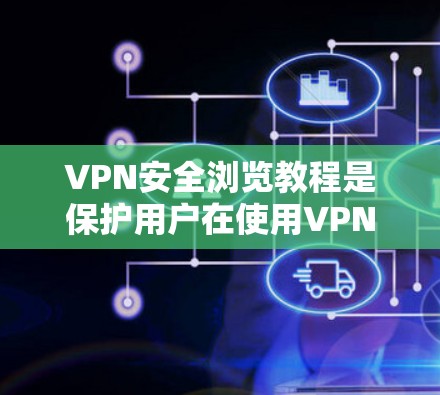 VPN安全浏览教程是保护用户在使用VPN时免受攻击的步骤。以下是一个结构清晰的教程指南