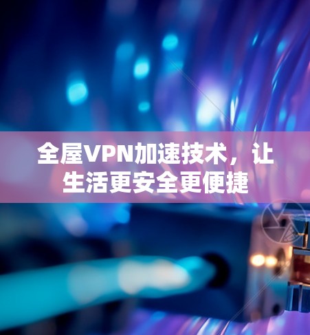 全屋VPN加速技术，让生活更安全更便捷