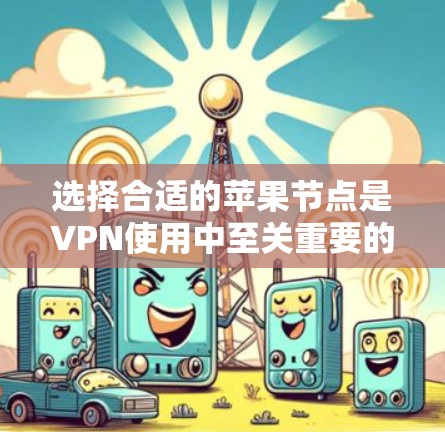选择合适的苹果节点是VPN使用中至关重要的一环，以下是一些详细的步骤和建议