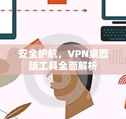 安全护航,VPN桌面版工具全面解析 安全护航,VPN桌面版工具全面解析