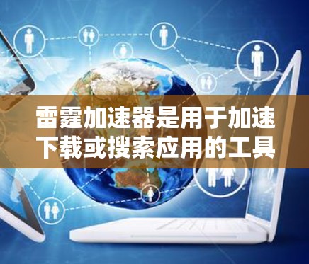 雷霆加速器是用于加速下载或搜索应用的工具，常见的有ThunderBG、ThunderBG Pro、ThunderBG X等。以下是针对不同雷霆加速器的使用指南