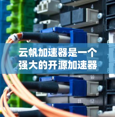 云帆加速器是一个强大的开源加速器，广泛应用于数据处理、网络连接和系统性能优化等领域。以下是对云帆加速器的推荐和使用指南