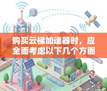 购买云梯加速器时，应全面考虑以下几个方面