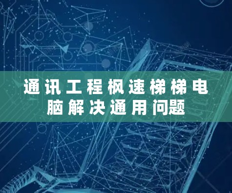 通 讯 工 程 枫 速 梯 梯 电脑 解 决 通 用 问题