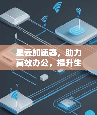 星云加速器，助力高效办公，提升生产力的加速器