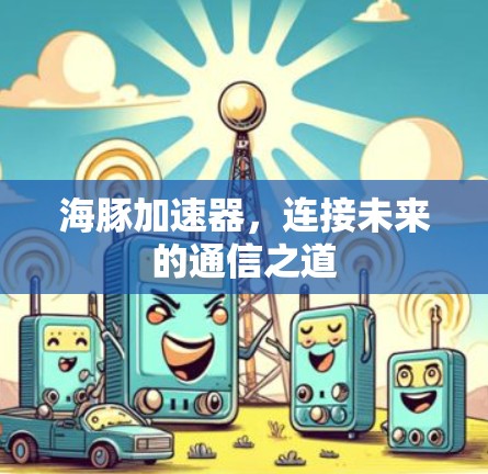 海豚加速器，连接未来的通信之道