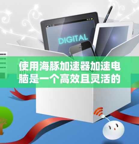 使用海豚加速器加速电脑是一个高效且灵活的解决方案。以下是一步步的建议,帮助你更好地使用海豚加速器 使用海豚加速器加速电脑是一个高效且灵活的解决方案。以下是一步步的建议,帮助你更好地使用海豚加速器