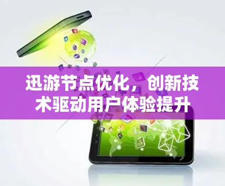迅游节点优化，创新技术驱动用户体验提升