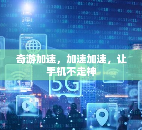 奇游加速，加速加速，让手机不走神