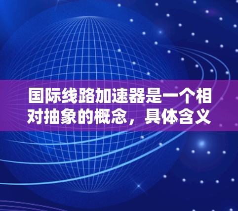 国际线路加速器是一个相对抽象的概念，具体含义可能因上下文而异。以下是一些可能的解释和建议