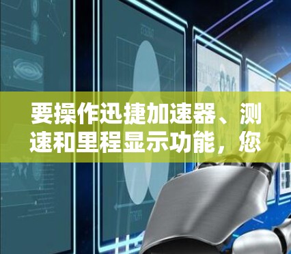 要操作迅捷加速器、测速和里程显示功能，您可以按照以下步骤进行