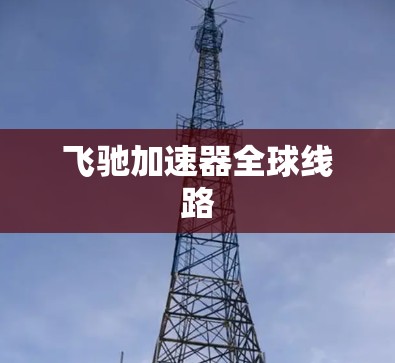 飞驰加速器全球线路 飞驰加速器全球线路