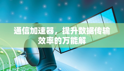 通信加速器，提升数据传输效率的万能解