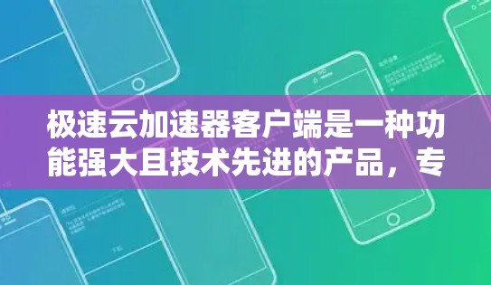 极速云加速器客户端是一种功能强大且技术先进的产品，专为加速云资源的下载而设计，适用于多个场景。以下是对极速云加速器客户端的详细总结