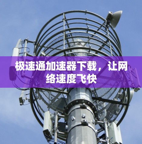 极速通加速器下载,让网络速度飞快 极速通加速器下载,让网络速度飞快