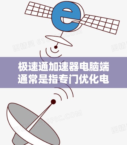 极速通加速器电脑端通常是指专门优化电脑性能的工具，帮助用户提升速度。以下是一些常见的极速加速器工具，供您参考