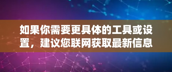 如果你需要更具体的工具或设置，建议您联网获取最新信息，或者直接访问相关应用商店（如Google Play、Apple Store）来获取详细的下载链接和配置说明