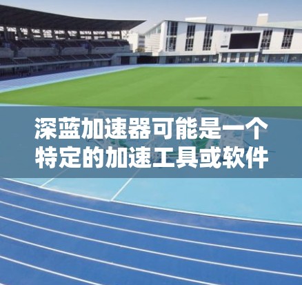 深蓝加速器可能是一个特定的加速工具或软件，具体含义取决于上下文。然而，结合海外访问的提法，我们可以推测以下几种可能性