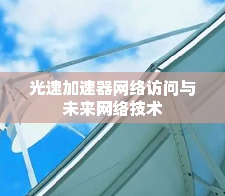 光速加速器网络访问与未来网络技术 光速加速器网络访问与未来网络技术