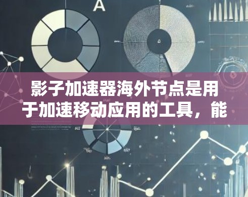 影子加速器海外节点是用于加速移动应用的工具，能够在海外服务器上运行，通过网络连接加速本地应用的下载速度。以下是对该技术的详细总结
