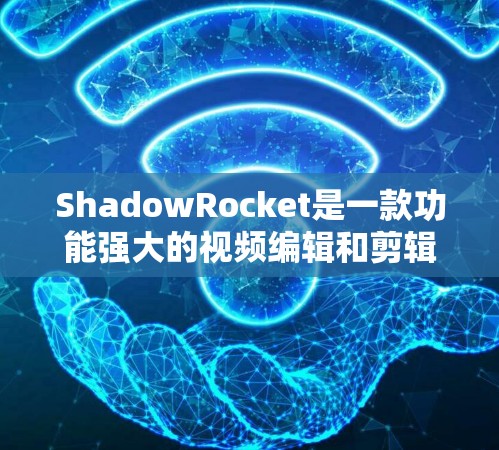 ShadowRocket是一款功能强大的视频编辑和剪辑软件,其节点设置和剪辑功能非常丰富,以下是详细的指南 ShadowRocket是一款功能强大的视频编辑和剪辑软件,其节点设置和剪辑功能非常丰富,以下是详细的指南