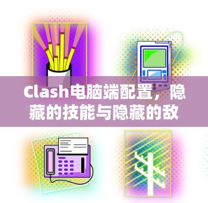 Clash电脑端配置，隐藏的技能与隐藏的敌人