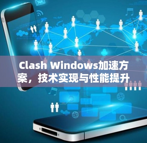 Clash Windows加速方案，技术实现与性能提升