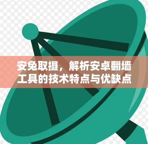 安兔取摄，解析安卓翻墙工具的技术特点与优缺点解析