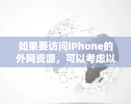 如果要访问iPhone的外网资源,可以考虑以下几种常用在线访问软件,这些软件可以满足不同需求 如果要访问iPhone的外网资源,可以考虑以下几种常用在线访问软件,这些软件可以满足不同需求