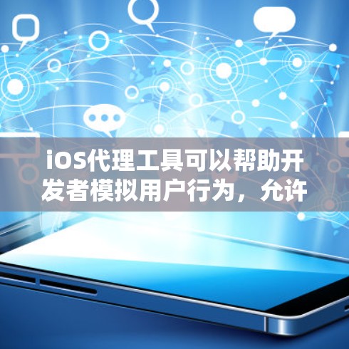 iOS代理工具可以帮助开发者模拟用户行为，允许他们在不实际连接到互联网的情况下，研究和测试应用的功能。以下是iOS代理工具的详细介绍，分为几个部分来说明