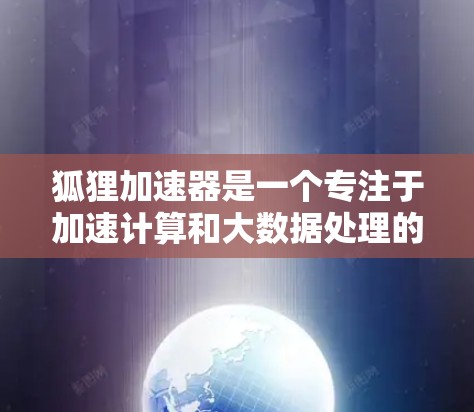 狐狸加速器是一个专注于加速计算和大数据处理的开源平台，旨在为用户提供高效的数据处理和人工智能应用。以下是狐狸加速器的详细信息